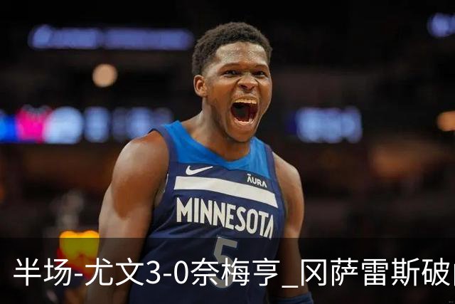半场-尤文3-0奈梅亨 冈萨雷斯破门+造点门将格拉巴拉送助攻