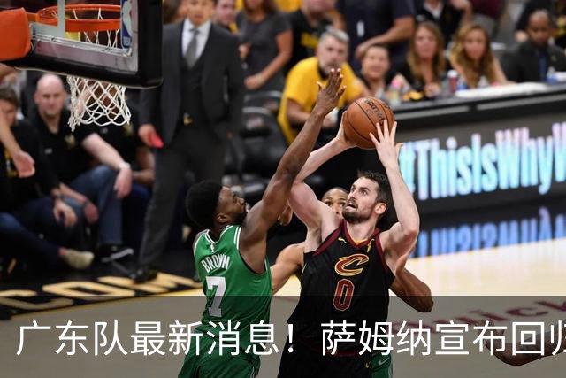 广东队最新消息！萨姆纳宣布回归，杜锋有望接任男篮主帅一职！